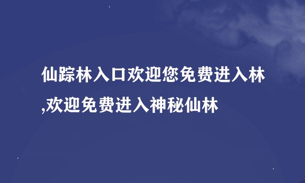 仙踪林入口欢迎您免费进入林,欢迎免费进入神秘仙林