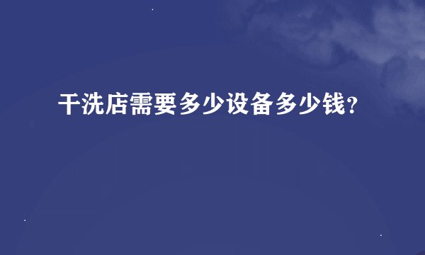 干洗店需要多少设备多少钱？