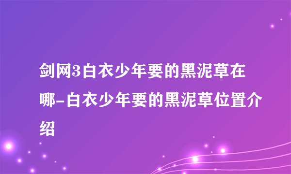 剑网3白衣少年要的黑泥草在哪-白衣少年要的黑泥草位置介绍