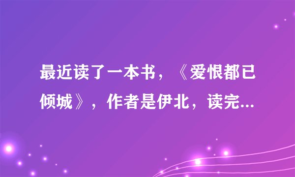 最近读了一本书，《爱恨都已倾城》，作者是伊北，读完以后感觉很不错。很想了解一下这个作家。