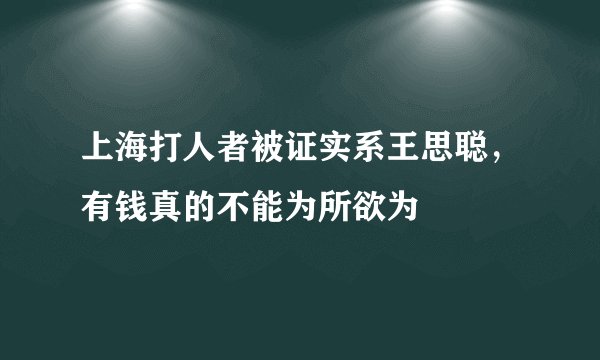 上海打人者被证实系王思聪，有钱真的不能为所欲为