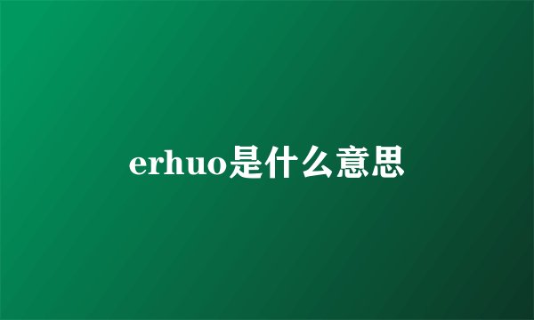 erhuo是什么意思