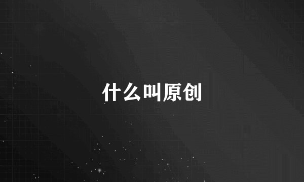 什么叫原创