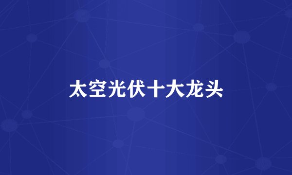 太空光伏十大龙头