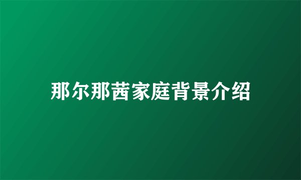 那尔那茜家庭背景介绍