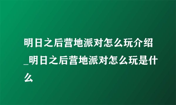 明日之后营地派对怎么玩介绍_明日之后营地派对怎么玩是什么