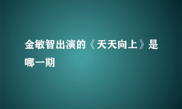 金敏智出演的《天天向上》是哪一期