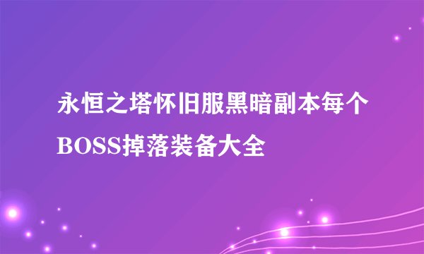 永恒之塔怀旧服黑暗副本每个BOSS掉落装备大全