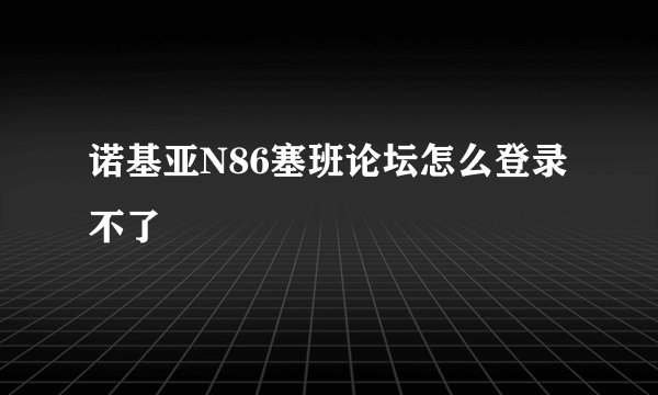 诺基亚N86塞班论坛怎么登录不了