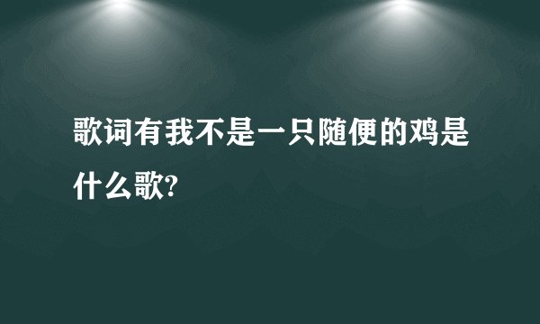 歌词有我不是一只随便的鸡是什么歌?
