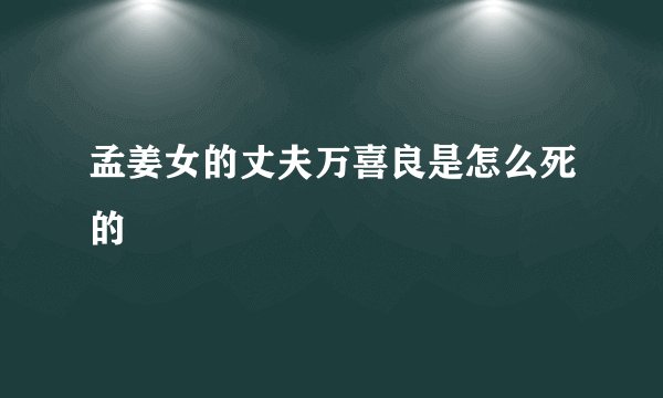 孟姜女的丈夫万喜良是怎么死的