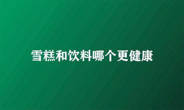 雪糕和饮料哪个更健康