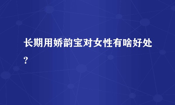 长期用娇韵宝对女性有啥好处?