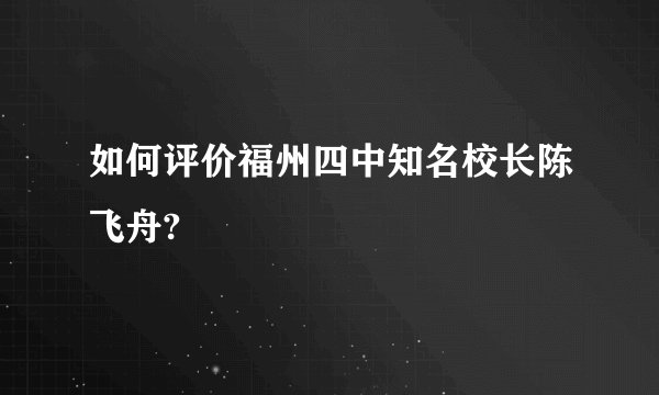 如何评价福州四中知名校长陈飞舟?