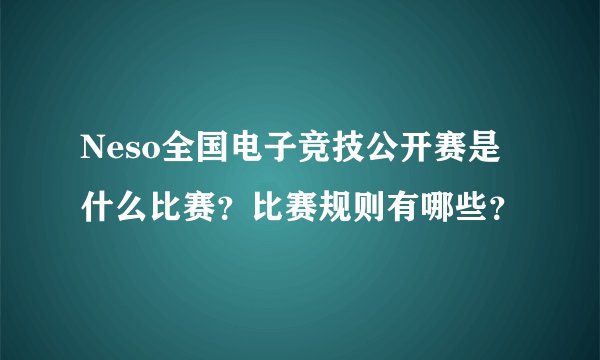 Neso全国电子竞技公开赛是什么比赛？比赛规则有哪些？