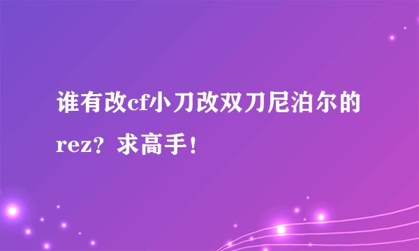 谁有改cf小刀改双刀尼泊尔的rez？求高手！