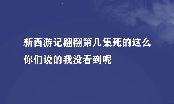 新西游记翩翩第几集死的这么你们说的我没看到呢