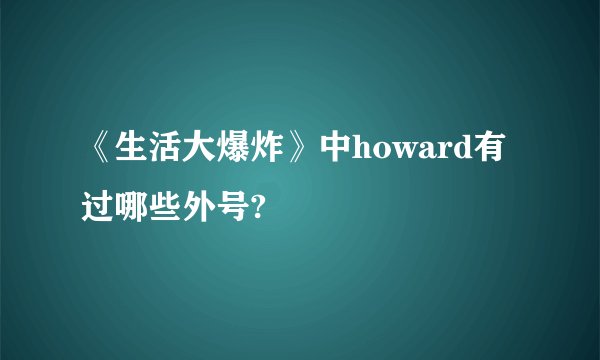 《生活大爆炸》中howard有过哪些外号?