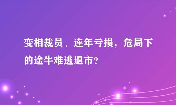 变相裁员、连年亏损，危局下的途牛难逃退市？