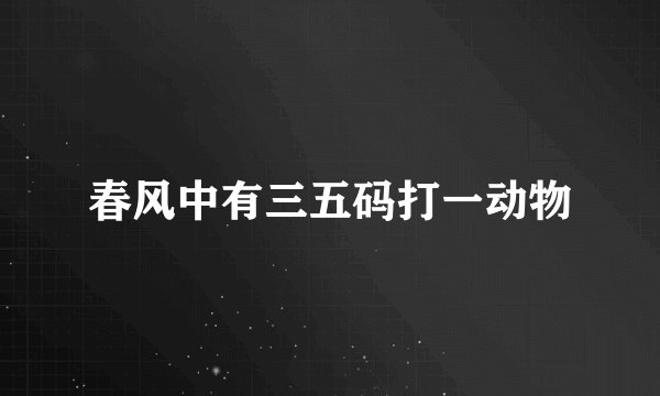 春风中有三五码打一动物