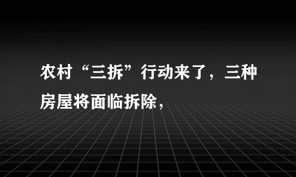 农村“三拆”行动来了，三种房屋将面临拆除，