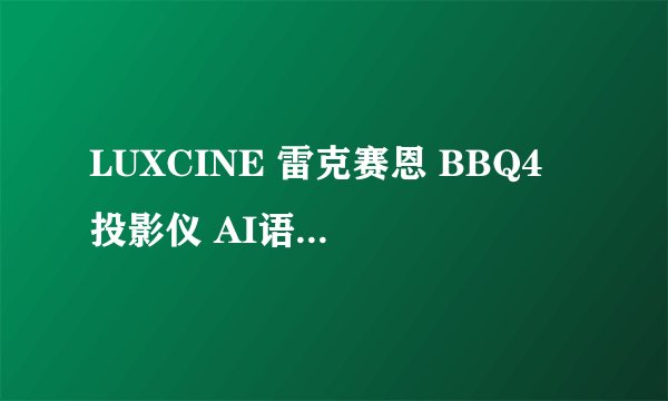 LUXCINE 雷克赛恩 BBQ4 投影仪 AI语音旗舰版 枪灰色-详细介绍