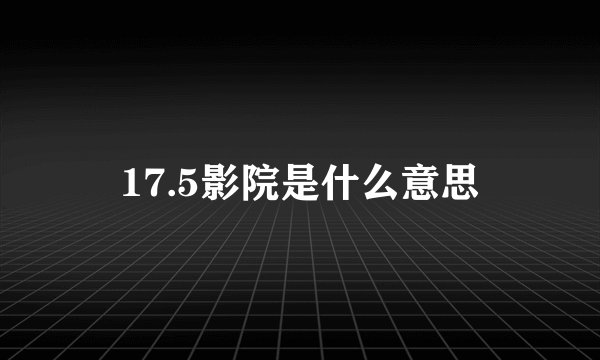17.5影院是什么意思