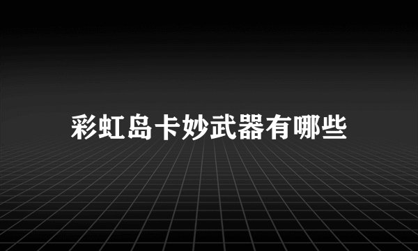 彩虹岛卡妙武器有哪些