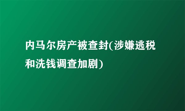 内马尔房产被查封(涉嫌逃税和洗钱调查加剧)