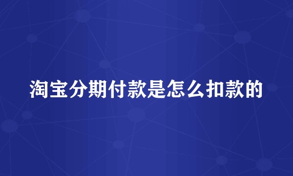 淘宝分期付款是怎么扣款的