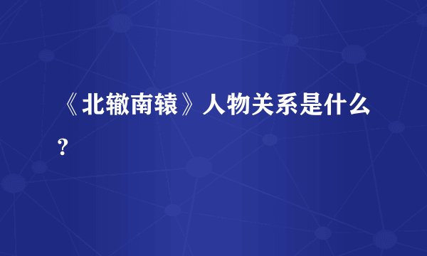 《北辙南辕》人物关系是什么?