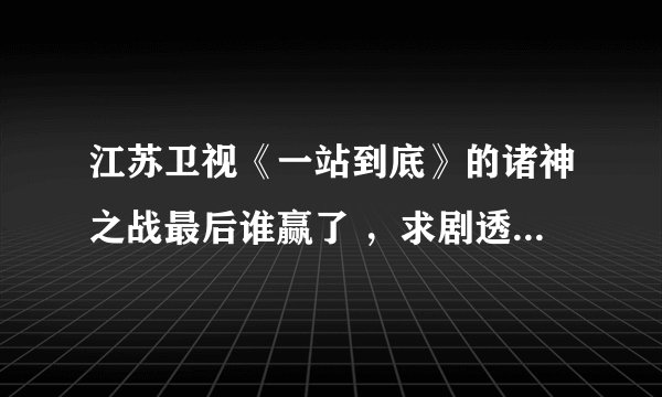 江苏卫视《一站到底》的诸神之战最后谁赢了 ，求剧透。看了就删。。
