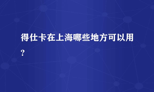 得仕卡在上海哪些地方可以用?