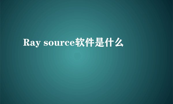 Ray source软件是什么