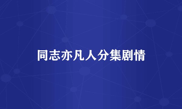 同志亦凡人分集剧情