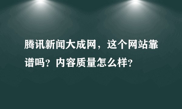腾讯新闻大成网，这个网站靠谱吗？内容质量怎么样？