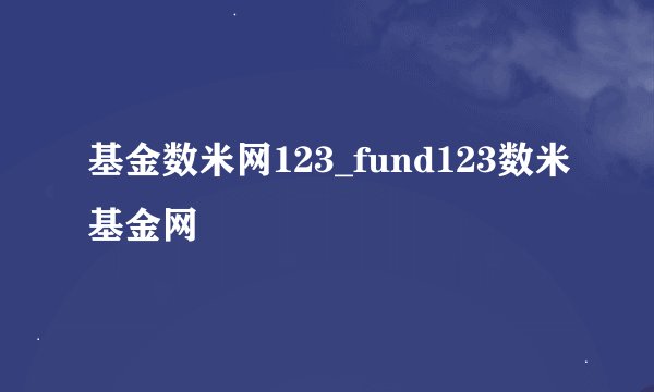 基金数米网123_fund123数米基金网