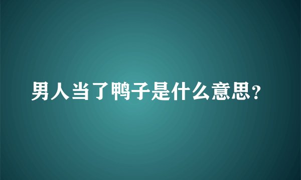 男人当了鸭子是什么意思？