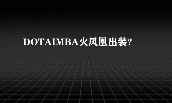 DOTAIMBA火凤凰出装?