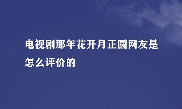 电视剧那年花开月正圆网友是怎么评价的