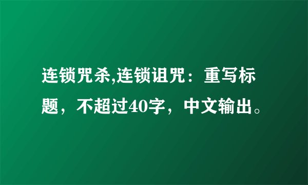 连锁咒杀,连锁诅咒：重写标题，不超过40字，中文输出。