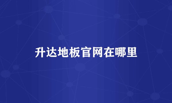 升达地板官网在哪里