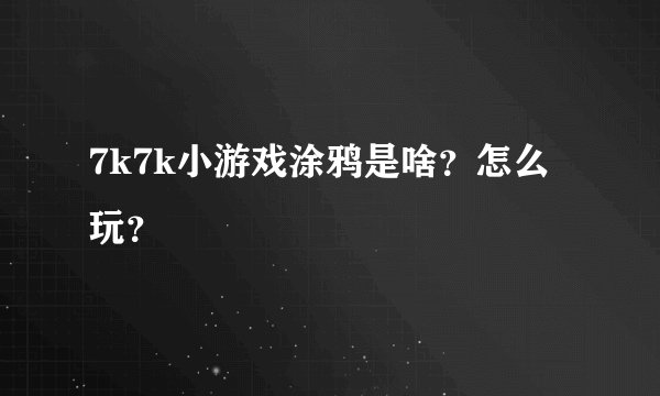 7k7k小游戏涂鸦是啥？怎么玩？