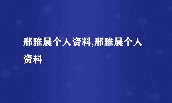 邢雅晨个人资料,邢雅晨个人资料