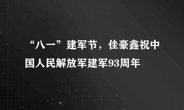 “八一”建军节，佳豪鑫祝中国人民解放军建军93周年