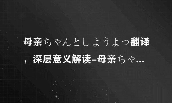 母亲ちゃんとしようよっ翻译，深层意义解读-母亲ちゃんとしようよっ翻译， 解读日本作品！
