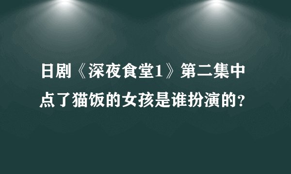 日剧《深夜食堂1》第二集中点了猫饭的女孩是谁扮演的？