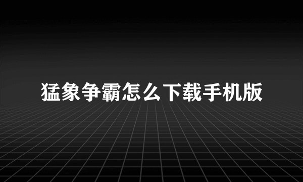 猛象争霸怎么下载手机版