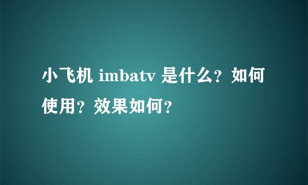 小飞机 imbatv 是什么？如何使用？效果如何？