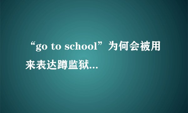 “go to school”为何会被用来表达蹲监狱的概念呢
